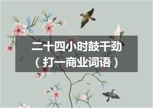 二十四小时鼓干劲（打一商业词语）