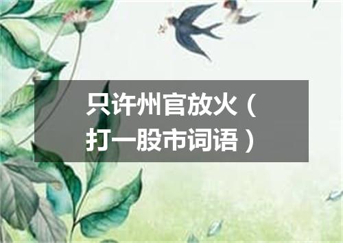 只许州官放火（打一股市词语）