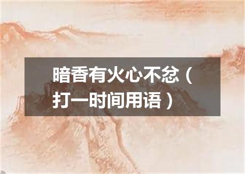 暗香有火心不忿（打一时间用语）