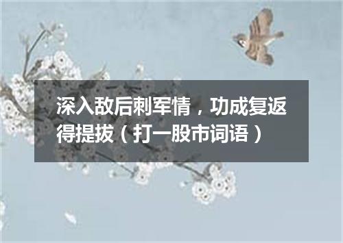 深入敌后刺军情，功成复返得提拔（打一股市词语）