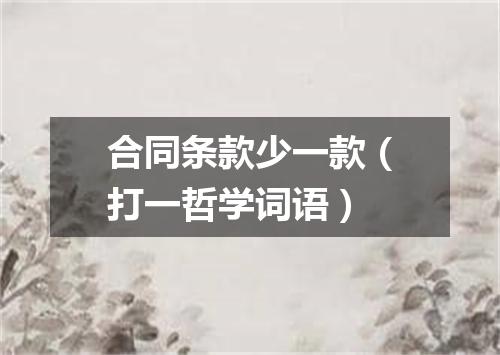 合同条款少一款（打一哲学词语）