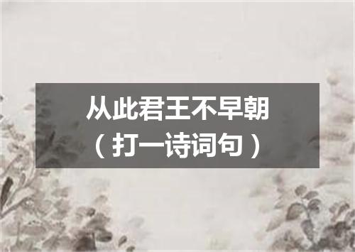 从此君王不早朝（打一诗词句）