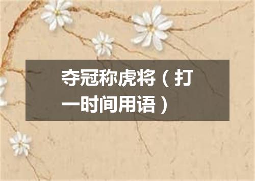 夺冠称虎将（打一时间用语）
