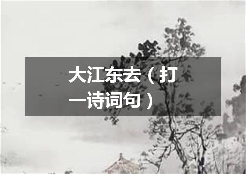 大江东去（打一诗词句）