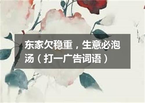 东家欠稳重，生意必泡汤（打一广告词语）