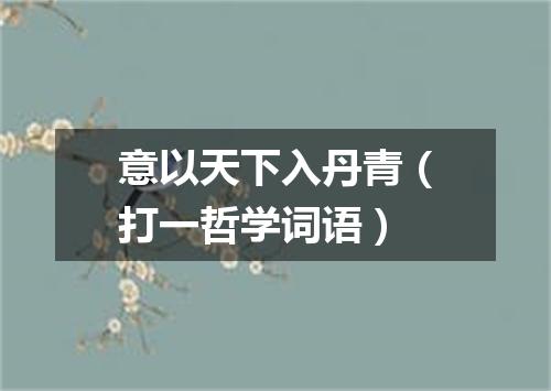 意以天下入丹青（打一哲学词语）