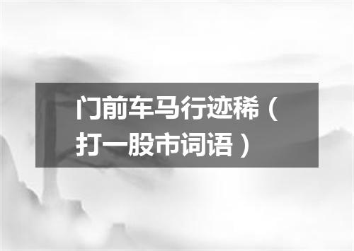 门前车马行迹稀（打一股市词语）