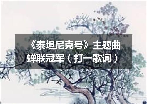 《泰坦尼克号》主题曲蝉联冠军（打一歌词）