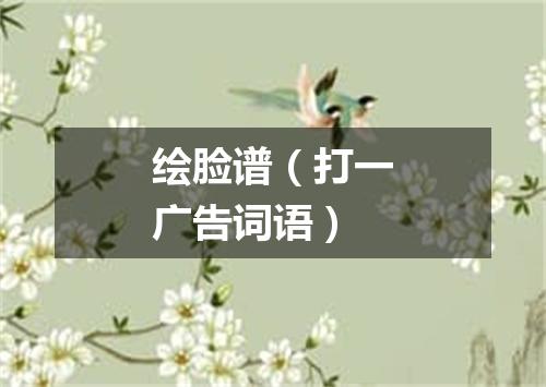 绘脸谱（打一广告词语）