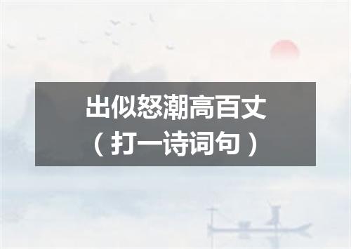 出似怒潮高百丈（打一诗词句）