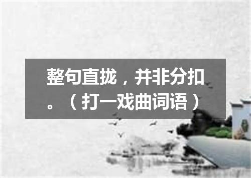 整句直拢，并非分扣。（打一戏曲词语）