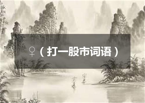 ♀（打一股市词语）