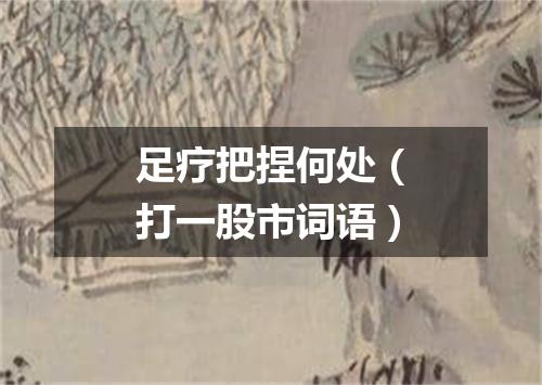 足疗把捏何处（打一股市词语）