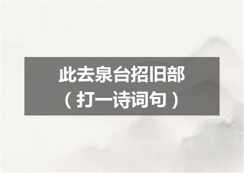 此去泉台招旧部（打一诗词句）