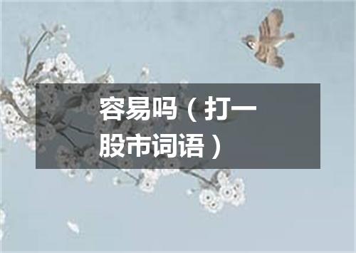 容易吗（打一股市词语）