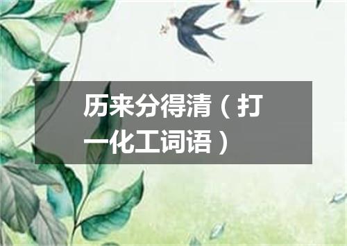 历来分得清（打一化工词语）