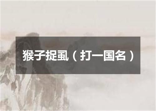 猴子捉虱（打一国名）