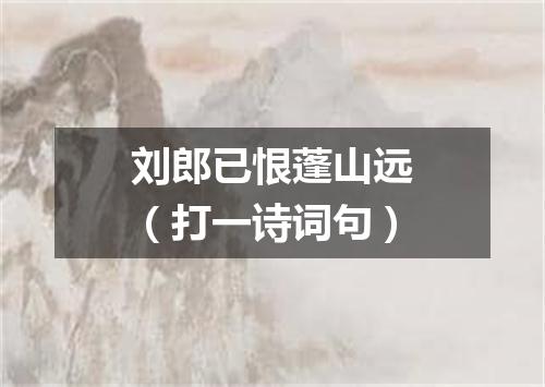刘郎已恨蓬山远（打一诗词句）