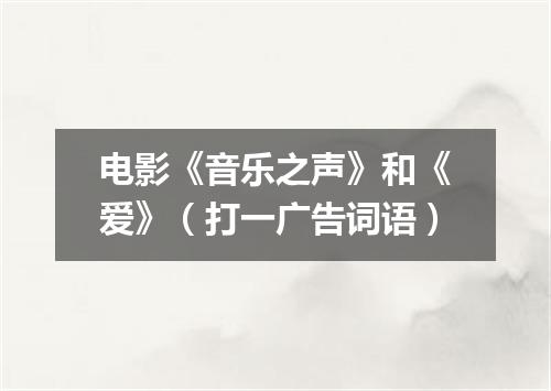 电影《音乐之声》和《爱》（打一广告词语）