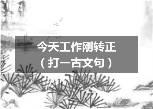 今天工作刚转正（打一古文句）