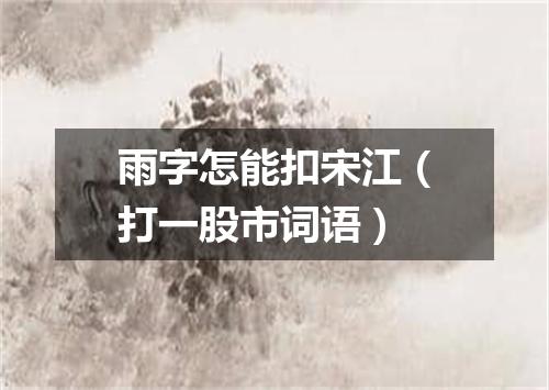 雨字怎能扣宋江（打一股市词语）