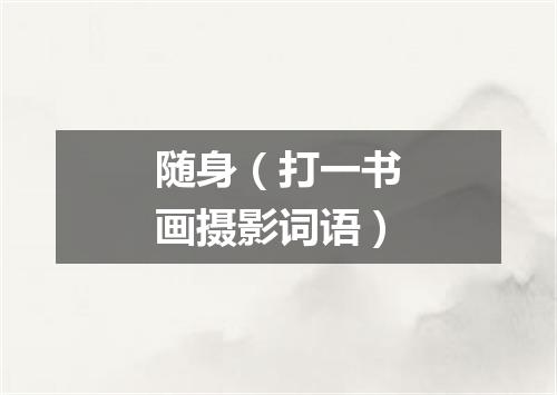 随身（打一书画摄影词语）