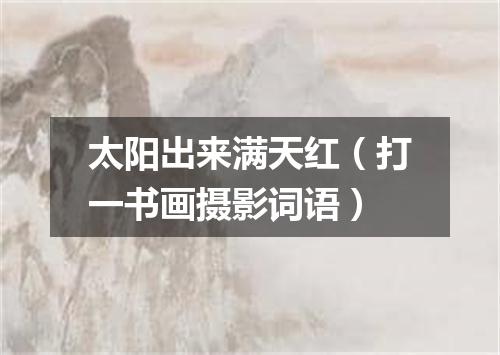 太阳出来满天红（打一书画摄影词语）