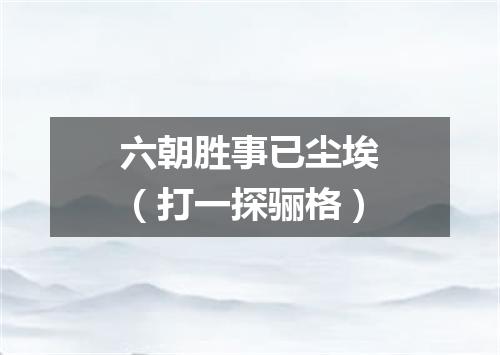 六朝胜事已尘埃（打一探骊格）