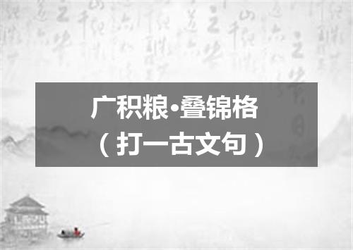 广积粮·叠锦格（打一古文句）
