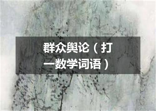 群众舆论（打一数学词语）