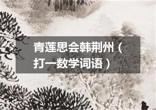 青莲思会韩荆州（打一数学词语）