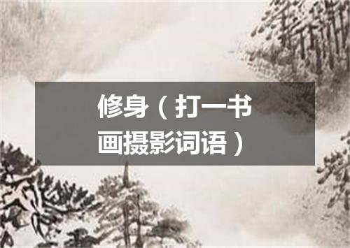 修身（打一书画摄影词语）