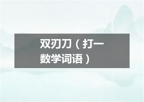双刃刀（打一数学词语）