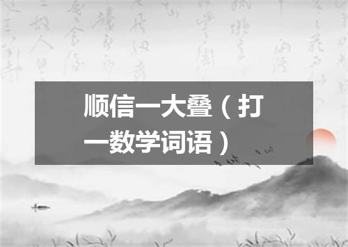 顺信一大叠（打一数学词语）