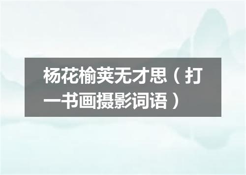 杨花榆荚无才思（打一书画摄影词语）