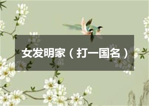 女发明家（打一国名）