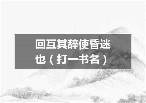 回互其辞使昏迷也（打一书名）