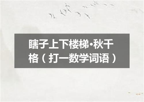 瞎子上下楼梯·秋千格（打一数学词语）