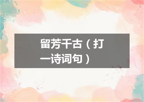 留芳千古（打一诗词句）