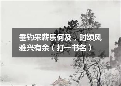 垂钓采薪乐何及，时颂风雅兴有余（打一书名）