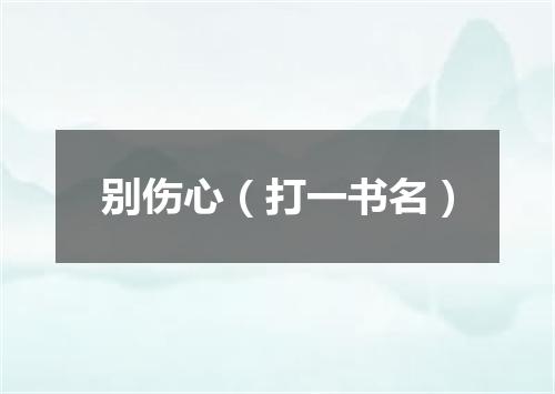 别伤心（打一书名）