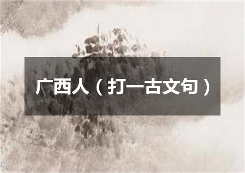广西人（打一古文句）