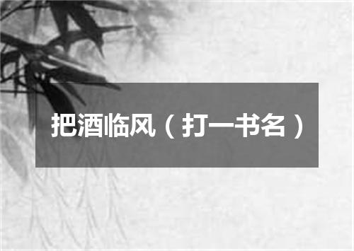 把酒临风（打一书名）