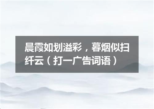 晨霞如划溢彩，暮烟似扫纤云（打一广告词语）