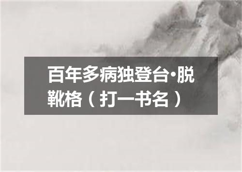 百年多病独登台·脱靴格（打一书名）