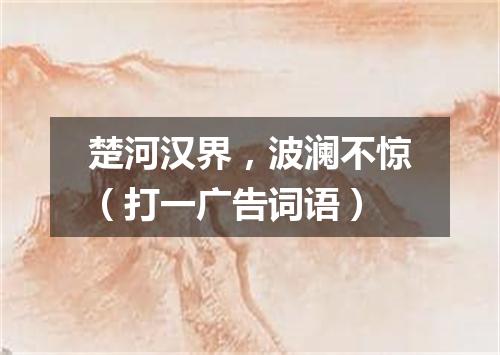 楚河汉界，波澜不惊（打一广告词语）