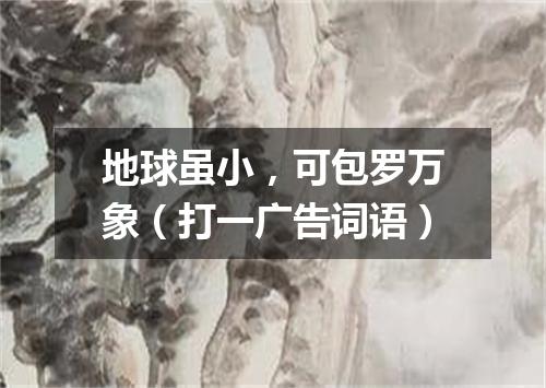 地球虽小，可包罗万象（打一广告词语）