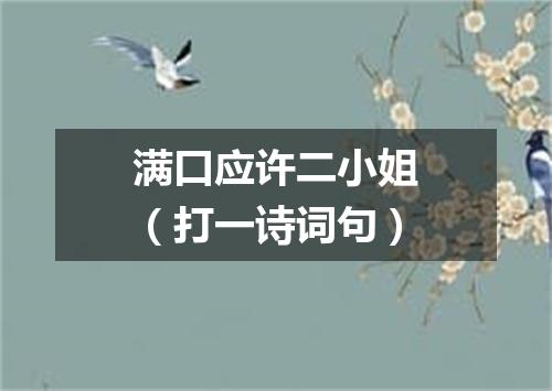 满口应许二小姐（打一诗词句）