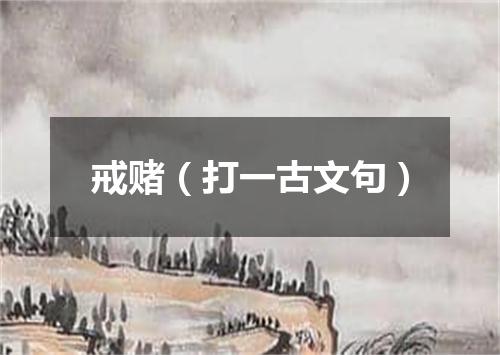 戒赌（打一古文句）