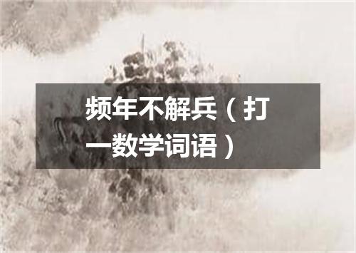 频年不解兵（打一数学词语）